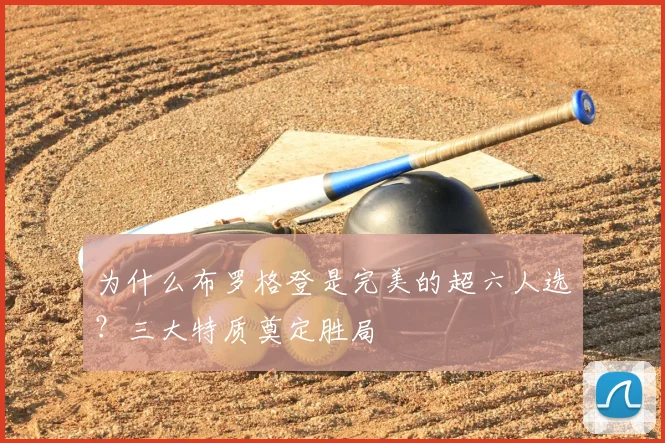 为什么布罗格登是完美的超六人选？三大特质奠定胜局