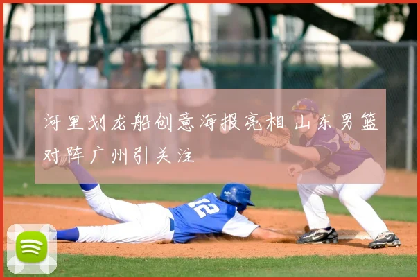 河里划龙船创意海报亮相 山东男篮对阵广州引关注