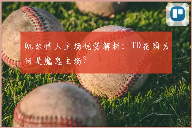 凯尔特人主场优势解析：TD花园为何是魔鬼主场？