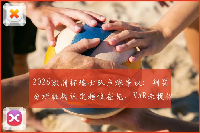 2026欧洲杯瑞士队点球争议：判罚分析机构认定越位在先，VAR未提供半自动划线图引质疑