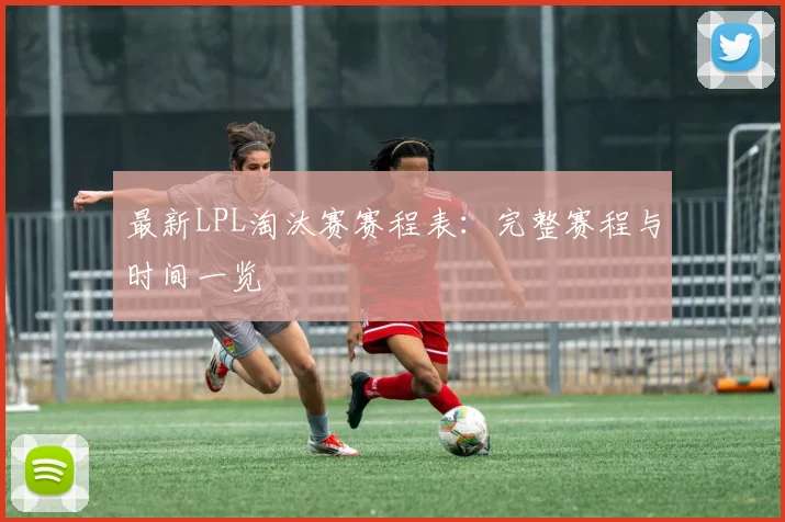 最新LPL淘汰赛赛程表：完整赛程与时间一览