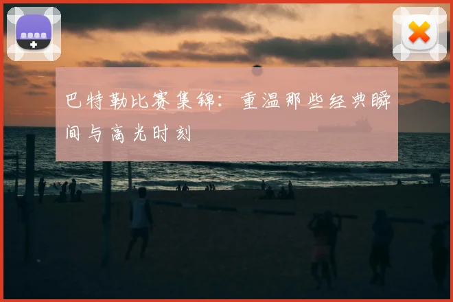 巴特勒比赛集锦：重温那些经典瞬间与高光时刻