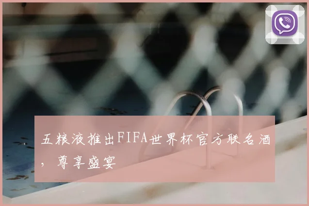 五粮液推出FIFA世界杯官方联名酒，尊享盛宴