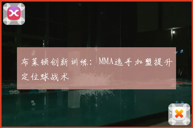 布莱顿创新训练：MMA选手加盟提升定位球战术