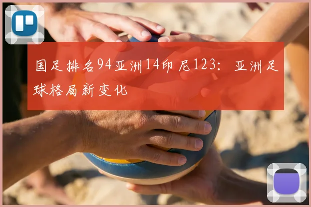 国足排名94亚洲14印尼123：亚洲足球格局新变化