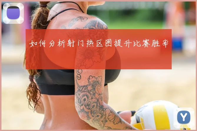 如何分析射门热区图提升比赛胜率