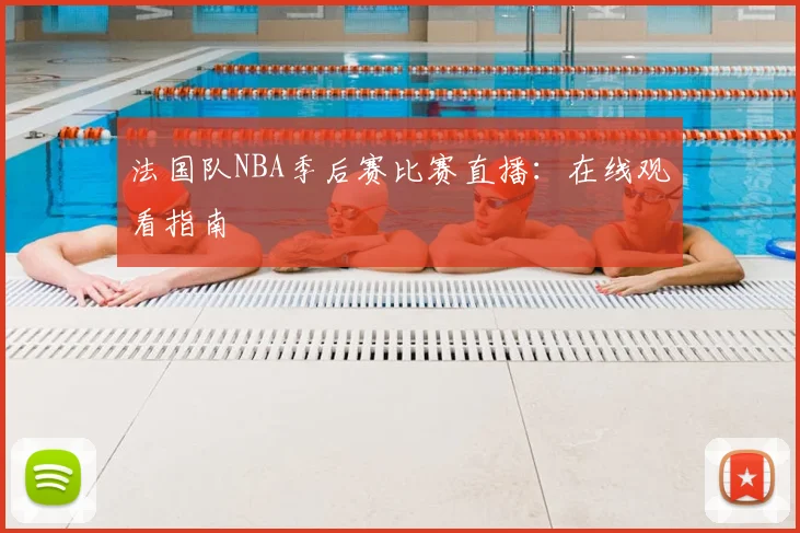 法国队NBA季后赛比赛直播：在线观看指南