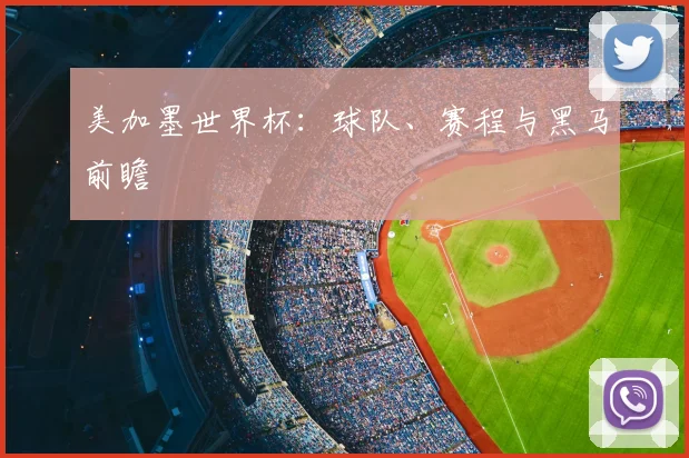 美加墨世界杯：球队、赛程与黑马前瞻