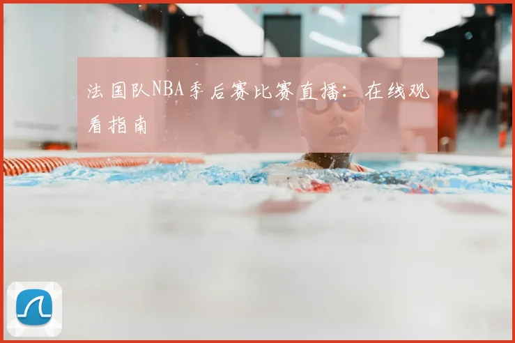 法国队NBA季后赛比赛直播：在线观看指南