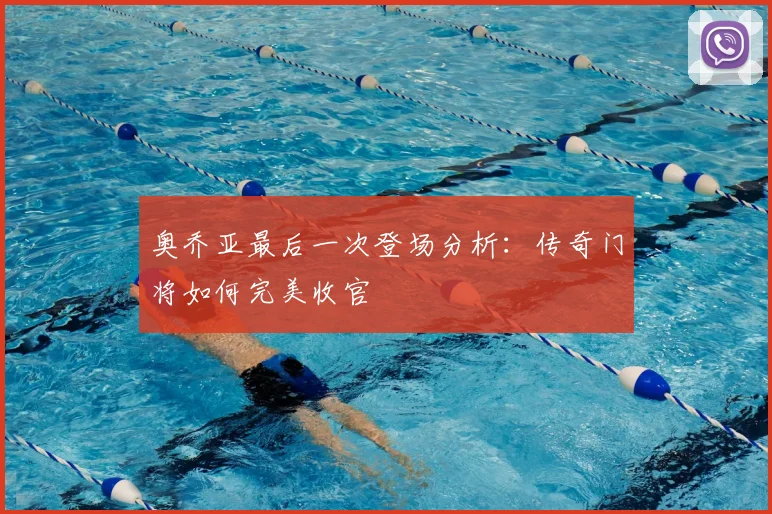 奥乔亚最后一次登场分析：传奇门将如何完美收官