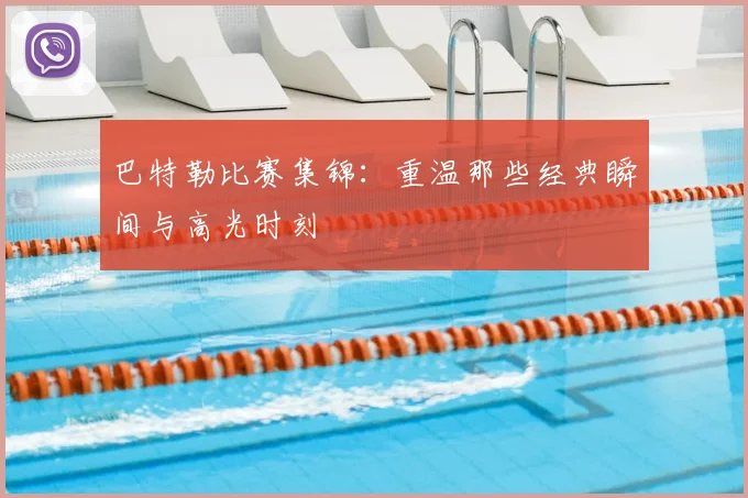 巴特勒比赛集锦：重温那些经典瞬间与高光时刻