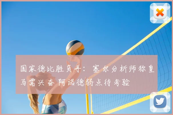 国家德比胜负手：塞尔分析师称皇马需兴奋 阿诺德弱点待考验
